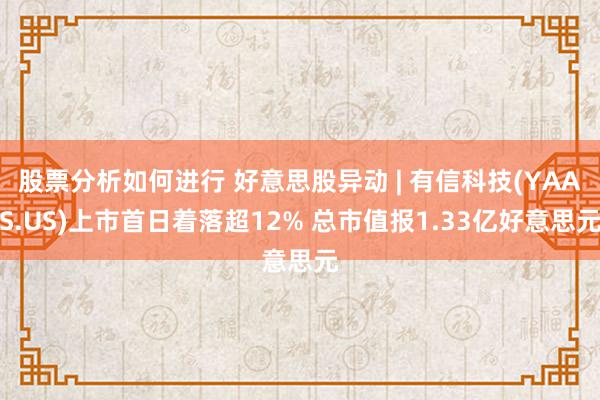 股票分析如何进行 好意思股异动 | 有信科技(YAAS.US)上市首日着落超12% 总市值报1.33亿好意思元