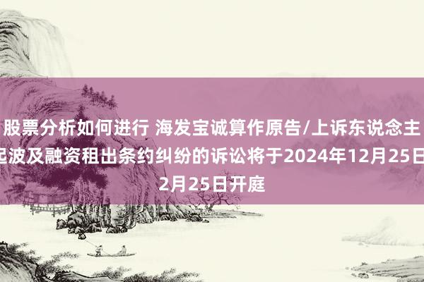 股票分析如何进行 海发宝诚算作原告/上诉东说念主的1起波及融资租出条约纠纷的诉讼将于2024年12月25日开庭