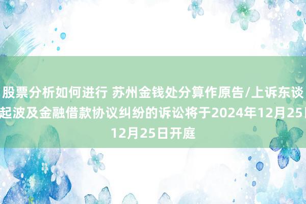 股票分析如何进行 苏州金钱处分算作原告/上诉东谈主的1起波及金融借款协议纠纷的诉讼将于2024年12月25日开庭