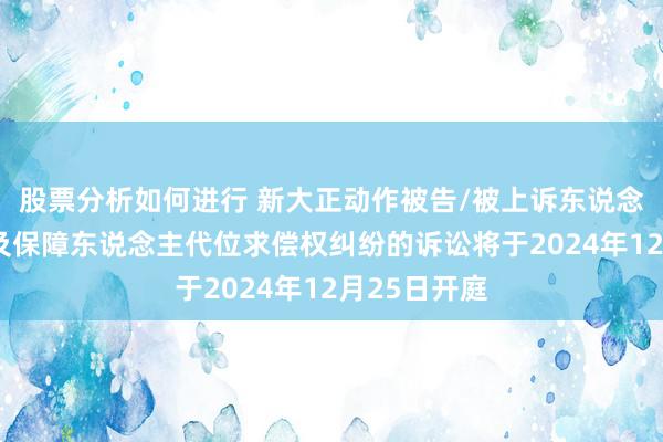 股票分析如何进行 新大正动作被告/被上诉东说念主的1起波及保障东说念主代位求偿权纠纷的诉讼将于2024年12月25日开庭