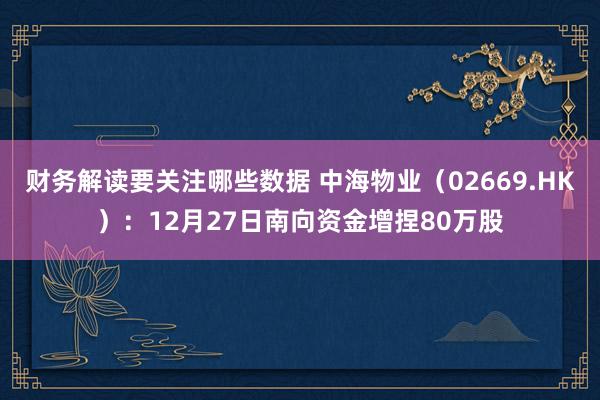 财务解读要关注哪些数据 中海物业（02669.HK）：12月27日南向资金增捏80万股