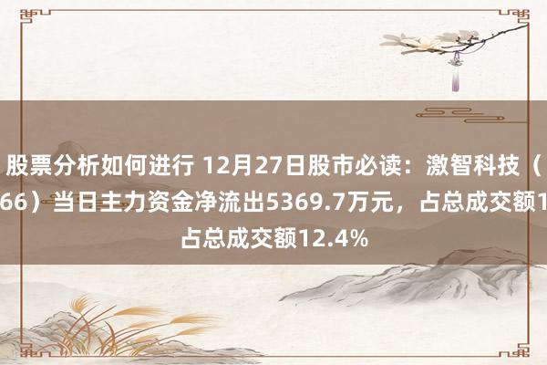 股票分析如何进行 12月27日股市必读：激智科技（300566）当日主力资金净流出5369.7万元，占总成交额12.4%