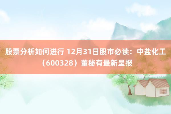 股票分析如何进行 12月31日股市必读：中盐化工（600328）董秘有最新呈报