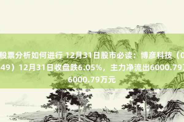 股票分析如何进行 12月31日股市必读：博彦科技（002649）12月31日收盘跌6.05%，主力净流出6000.79万元