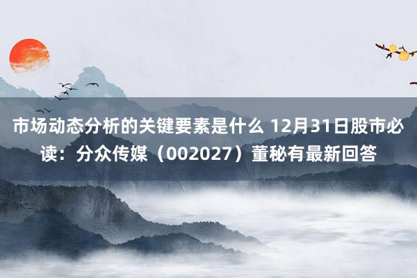 市场动态分析的关键要素是什么 12月31日股市必读：分众传媒（002027）董秘有最新回答