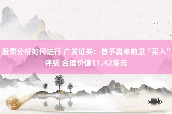 股票分析如何进行 广发证券：首予赢家前卫“买入”评级 合理价值11.42港元