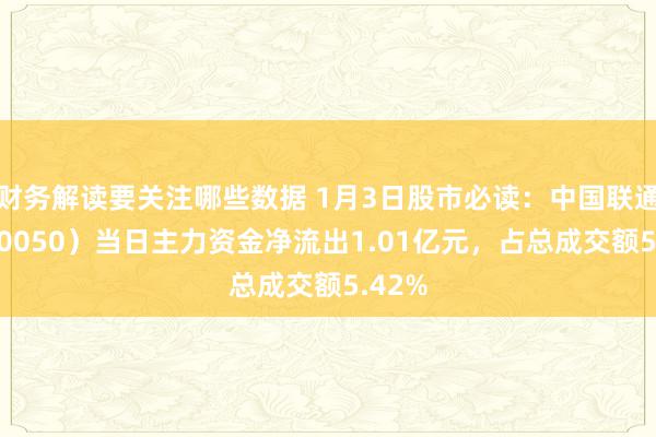 财务解读要关注哪些数据 1月3日股市必读：中国联通（600050）当日主力资金净流出1.01亿元，占总成交额5.42%