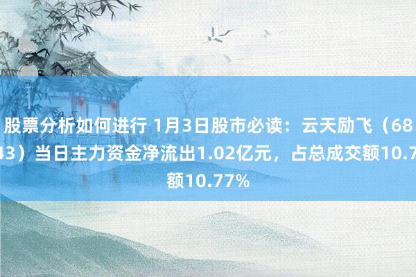 股票分析如何进行 1月3日股市必读：云天励飞（688343）当日主力资金净流出1.02亿元，占总成交额10.77%