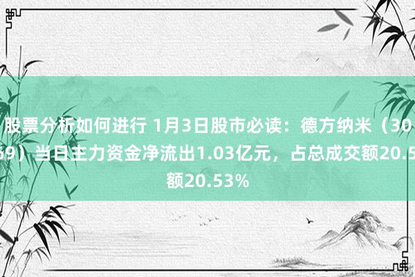 股票分析如何进行 1月3日股市必读：德方纳米（300769）当日主力资金净流出1.03亿元，占总成交额20.53%