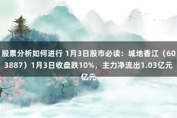 股票分析如何进行 1月3日股市必读：城地香江（603887）1月3日收盘跌10%，主力净流出1.03亿元