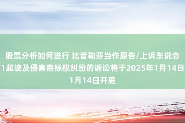 股票分析如何进行 比音勒芬当作原告/上诉东说念主的1起波及侵害商标权纠纷的诉讼将于2025年1月14日开庭