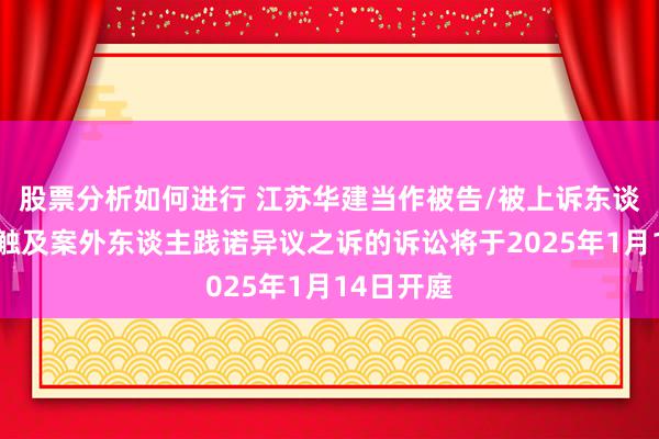 股票分析如何进行 江苏华建当作被告/被上诉东谈主的5起触及案外东谈主践诺异议之诉的诉讼将于2025年1月14日开庭