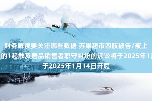 财务解读要关注哪些数据 苏果超市四肢被告/被上诉东说念主的1起触及居品销售者职守纠纷的诉讼将于2025年1月14日开庭