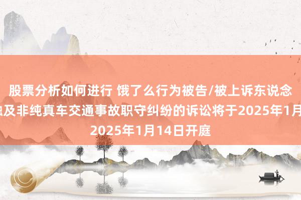 股票分析如何进行 饿了么行为被告/被上诉东说念主的1起触及非纯真车交通事故职守纠纷的诉讼将于2025年1月14日开庭