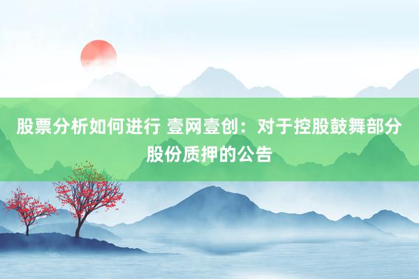 股票分析如何进行 壹网壹创：对于控股鼓舞部分股份质押的公告