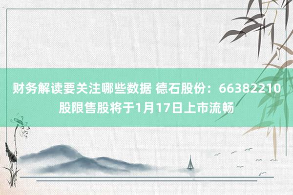 财务解读要关注哪些数据 德石股份：66382210股限售股将于1月17日上市流畅