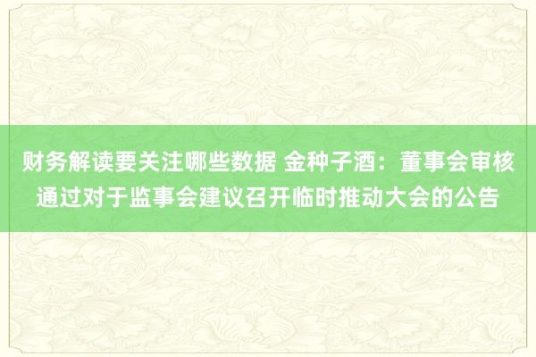 财务解读要关注哪些数据 金种子酒：董事会审核通过对于监事会建议召开临时推动大会的公告