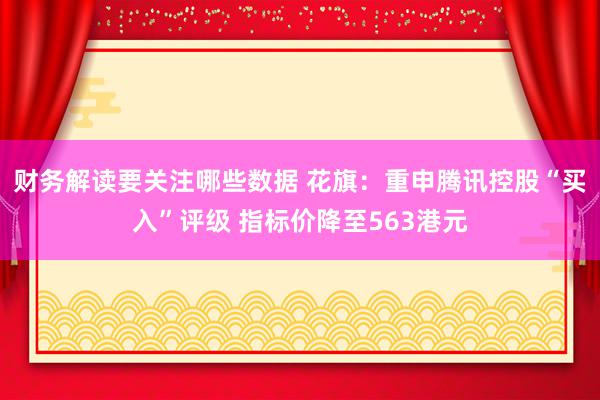 财务解读要关注哪些数据 花旗：重申腾讯控股“买入”评级 指标价降至563港元