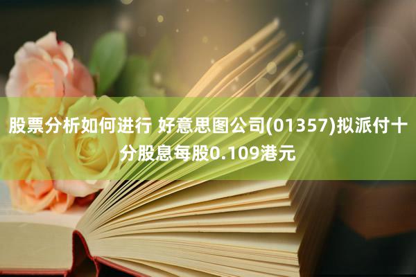 股票分析如何进行 好意思图公司(01357)拟派付十分股息每股0.109港元