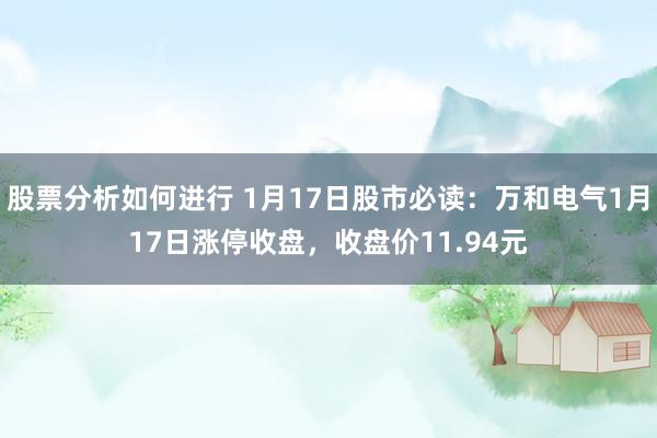 股票分析如何进行 1月17日股市必读：万和电气1月17日涨停收盘，收盘价11.94元