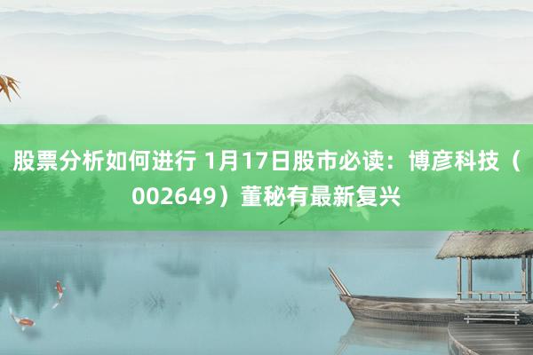 股票分析如何进行 1月17日股市必读：博彦科技（002649）董秘有最新复兴