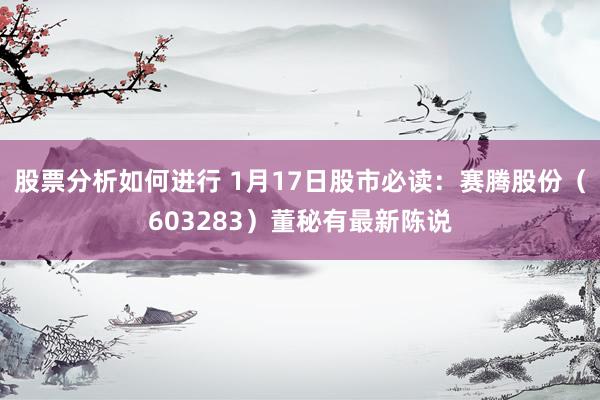 股票分析如何进行 1月17日股市必读：赛腾股份（603283）董秘有最新陈说