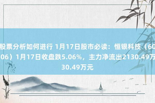 股票分析如何进行 1月17日股市必读：恒银科技（603106）1月17日收盘跌5.06%，主力净流出2130.49万元