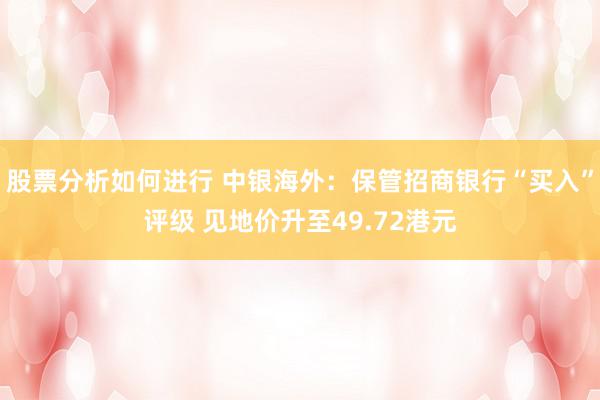 股票分析如何进行 中银海外：保管招商银行“买入”评级 见地价升至49.72港元