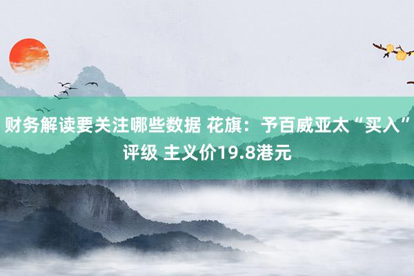 财务解读要关注哪些数据 花旗：予百威亚太“买入”评级 主义价19.8港元