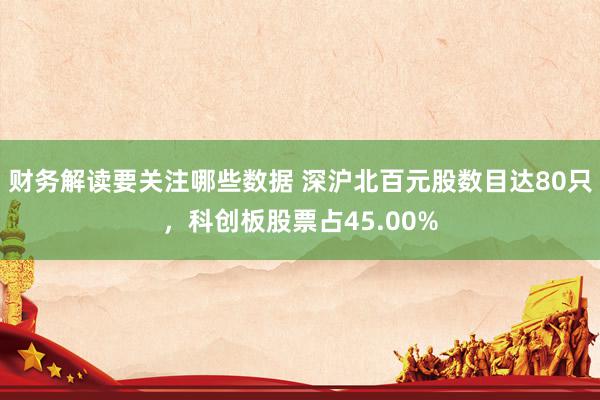 财务解读要关注哪些数据 深沪北百元股数目达80只，科创板股票占45.00%