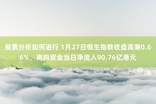 股票分析如何进行 1月27日恒生指数收盘高潮0.66%，南向资金当日净流入90.76亿港元