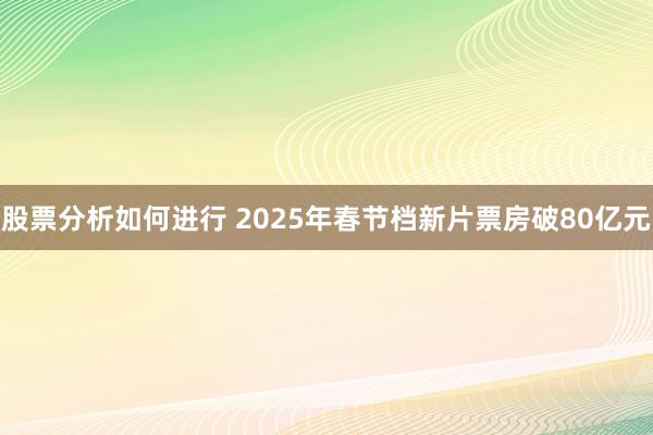 股票分析如何进行 2025年春节档新片票房破80亿元