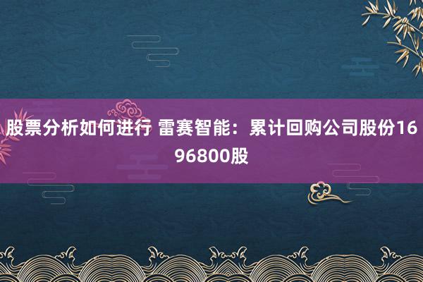 股票分析如何进行 雷赛智能：累计回购公司股份1696800股