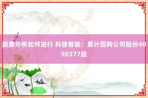 股票分析如何进行 科捷智能：累计回购公司股份4098377股