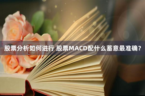 股票分析如何进行 股票MACD配什么蓄意最准确？