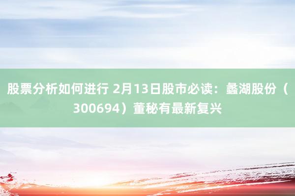 股票分析如何进行 2月13日股市必读：蠡湖股份（300694）董秘有最新复兴