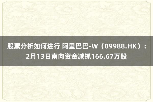 股票分析如何进行 阿里巴巴-W（09988.HK）：2月13日南向资金减抓166.67万股