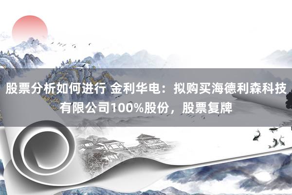 股票分析如何进行 金利华电：拟购买海德利森科技有限公司100%股份，股票复牌