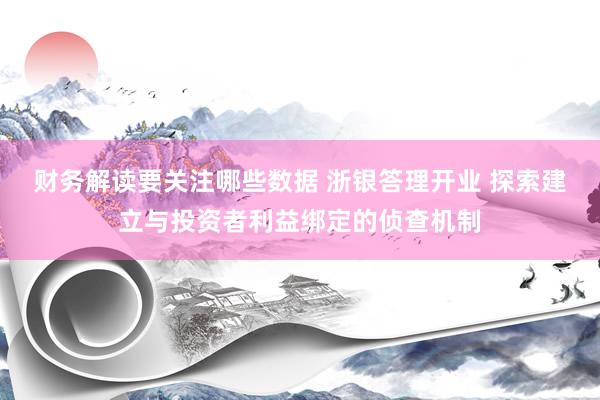 财务解读要关注哪些数据 浙银答理开业 探索建立与投资者利益绑定的侦查机制