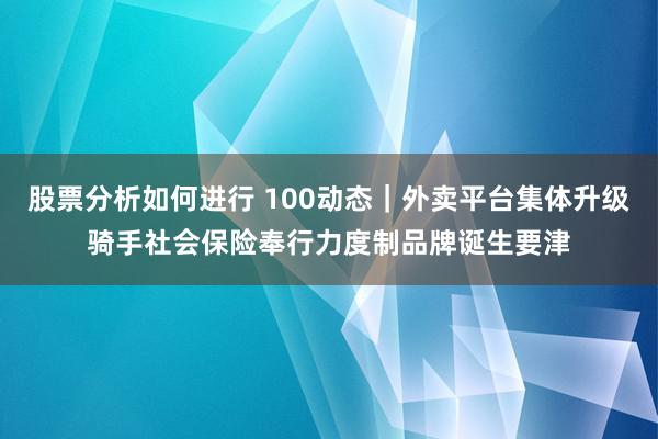 股票分析如何进行 100动态｜外卖平台集体升级骑手社会保险奉行力度制品牌诞生要津