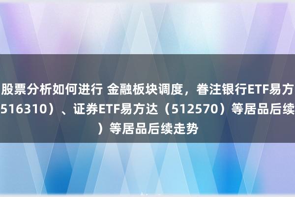 股票分析如何进行 金融板块调度，眷注银行ETF易方达（516310）、证券ETF易方达（512570）等居品后续走势