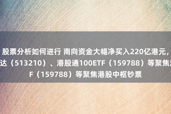 股票分析如何进行 南向资金大幅净买入220亿港元，恒生ETF易方达（513210）、港股通100ETF（159788）等聚焦港股中枢钞票