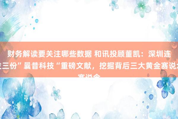 财务解读要关注哪些数据 和讯投顾董凯：深圳连发三份”曩昔科技“重磅文献，挖掘背后三大黄金赛说念