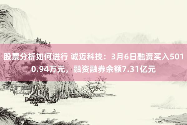 股票分析如何进行 诚迈科技：3月6日融资买入5010.94万元，融资融券余额7.31亿元