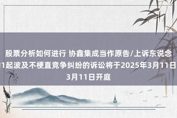 股票分析如何进行 协鑫集成当作原告/上诉东说念主的1起波及不梗直竞争纠纷的诉讼将于2025年3月11日开庭