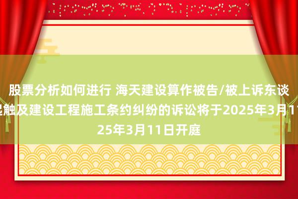 股票分析如何进行 海天建设算作被告/被上诉东谈主的1起触及建设工程施工条约纠纷的诉讼将于2025年3月11日开庭