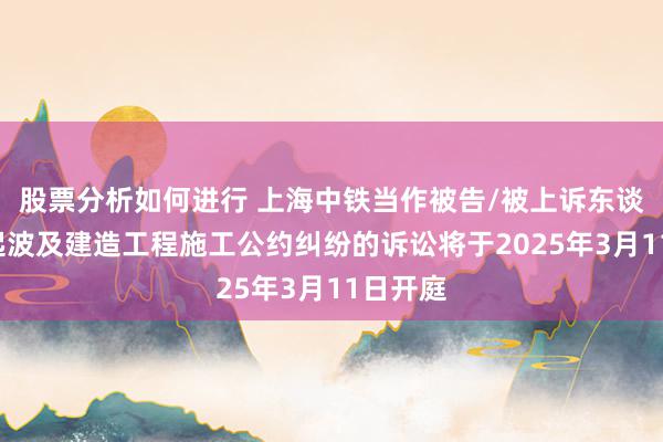 股票分析如何进行 上海中铁当作被告/被上诉东谈主的2起波及建造工程施工公约纠纷的诉讼将于2025年3月11日开庭