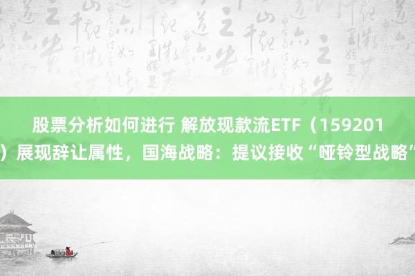 股票分析如何进行 解放现款流ETF（159201）展现辞让属性，国海战略：提议接收“哑铃型战略”