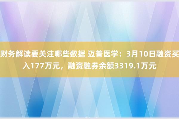 财务解读要关注哪些数据 迈普医学：3月10日融资买入177万元，融资融券余额3319.1万元