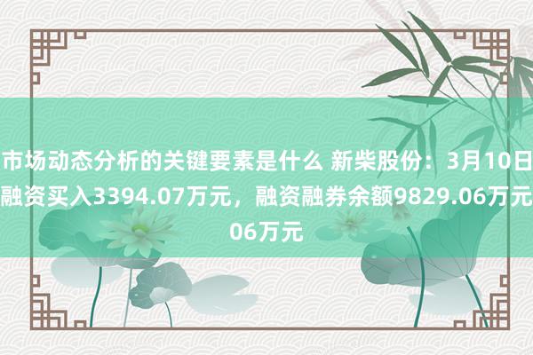 市场动态分析的关键要素是什么 新柴股份：3月10日融资买入3394.07万元，融资融券余额9829.06万元